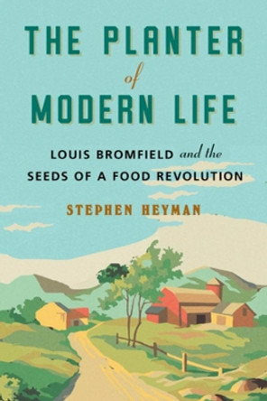 The Planter of Modern Life: Louis Bromfield and the Seeds of a Food Revolution by Stephen Heyman 9781324001898