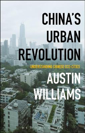 China's Urban Revolution: Understanding Chinese Eco-Cities by Austin Williams 9781350003255