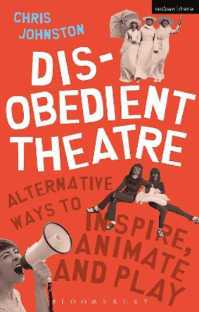 Disobedient Theatre: Alternative Ways to Inspire, Animate and Play by Chris Johnston 9781350014541