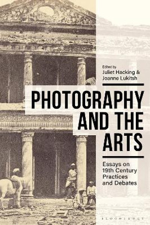 Photography and the Arts: Essays on 19th Century Practices and Debates by Juliet Hacking 9781350048539