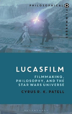Lucasfilm: Filmmaking, Philosophy, and the Star Wars Universe by Cyrus R.K. Patell 9781350100619