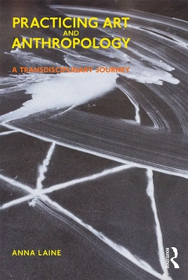 Practicing Art and Anthropology: A Transdisciplinary Journey Anna Laine, PhD 9781350143678