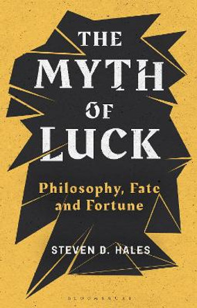 The Myth of Luck: Philosophy, Fate, and Fortune by Steven D. Hales 9781350149298