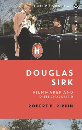 Douglas Sirk: Filmmaker and Philosopher by Robert B. Pippin 9781350195660