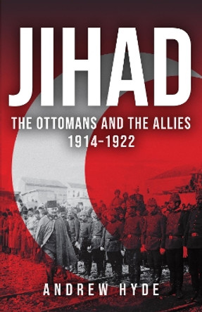 Jihad: The Ottomans and the Allies 1914-1922 by Andrew Hyde 9781398103320