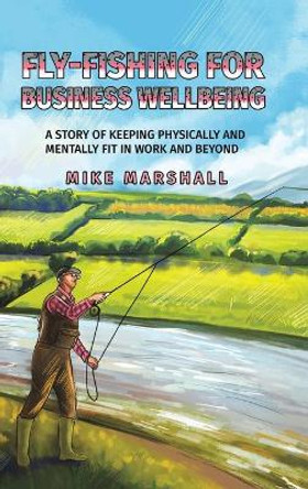 Fly-Fishing For Business Wellbeing by Mike Marshall 9781398442030