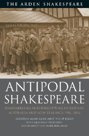 Antipodal Shakespeare: Remembering and Forgetting in Britain, Australia and New Zealand, 1916 - 2016 by Gordon McMullan 9781350126541