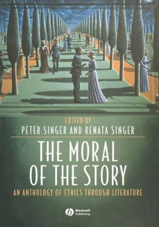 The Moral of the Story: An Anthology of Ethics Through Literature by Peter Singer 9781405105835