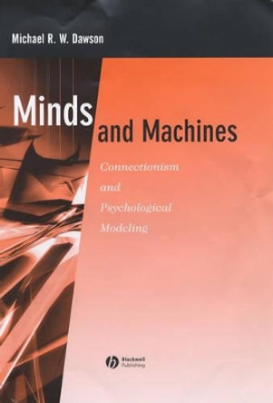 Minds and Machines: Connectionism and Psychological Modeling by Michael R. W. Dawson 9781405113489