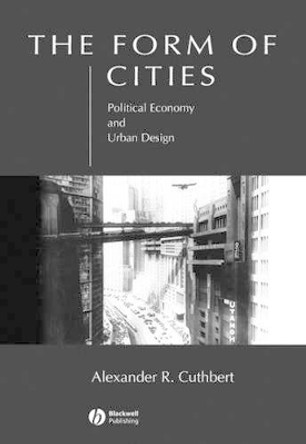 The Form of Cities: Political Economy and Urban Design by Alexander R. Cuthbert 9781405116398