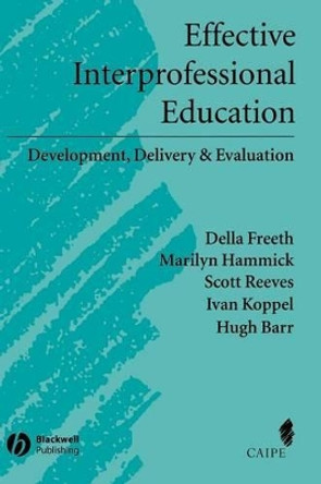 Effective Interprofessional Education: Development, Delivery, and Evaluation Della S. Freeth (Health Care Development Unit, City University, London) 9781405116534