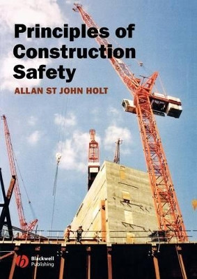 Principles of Construction Safety Allan St John Holt (BA, FIOSH, RSP, Head of Safety, Royal Mail Group) 9781405134460