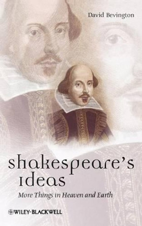 Shakespeare's Ideas: More Things in Heaven and Earth by David Bevington 9781405167956