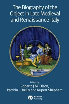 The Biography of the Object in Late Medieval and Renaissance Italy by Roberta J.M. Olson 9781405139557