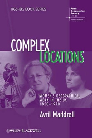 Complex Locations: Women's Geographical Work in the UK 1850-1970 by Avril Maddrell 9781405145565