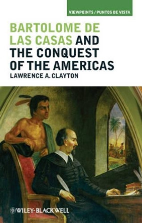 Bartolome de las Casas and the Conquest of the Americas by Lawrence A. Clayton 9781405194280