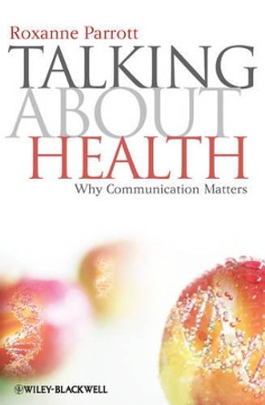 Talking about Health: Why Communication Matters by Roxanne Parrott 9781405177566