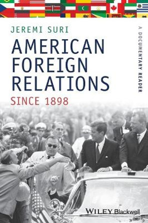 American Foreign Relations Since 1898: A Documentary Reader by Jeremi Suri 9781405184472