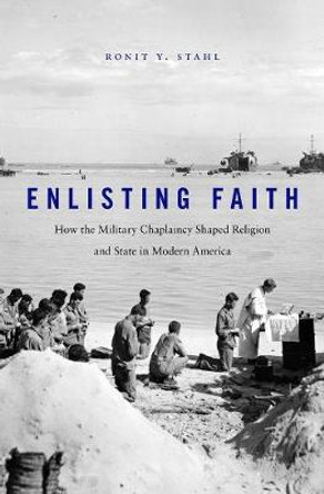 Enlisting Faith: How the Military Chaplaincy Shaped Religion and State in Modern America by Ronit Y. Stahl