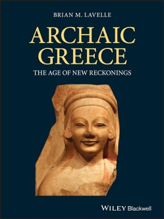 Archaic Greece: The Age of New Reckonings by Brian M. Lavelle 9781405198592