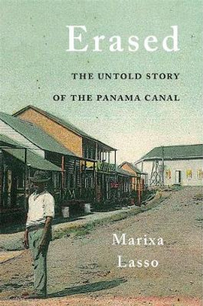 Erased: The Untold Story of the Panama Canal by Marixa Lasso