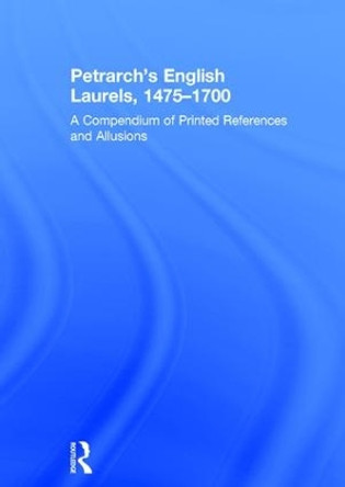 Petrarch's English Laurels, 1475-1700: A Compendium of Printed References and Allusions by Jackson Campbell Boswell 9781409401186