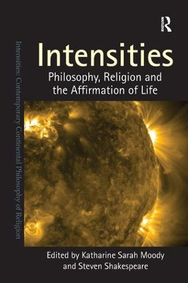 Intensities: Philosophy, Religion and the Affirmation of Life Katharine Sarah Moody 9781409443292