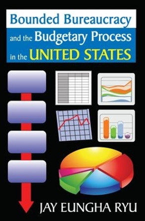 Bounded Bureaucracy and the Budgetary Process in the United States by Jay Eungha Ryu 9781412842891