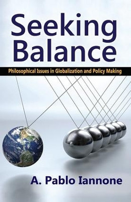 Seeking Balance: Philosophical Issues in Globalization and Policy Making by A. Pablo Iannone 9781412853958