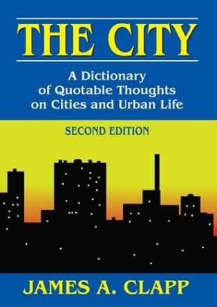 The City: A Dictionary of Quotable Thoughts on Cities and Urban Life by James A. Clapp 9781412852876