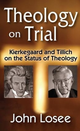 Theology on Trial: Kierkegaard and Tillich on the Status of Theology by John Losee 9781412854894