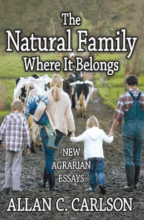 The Natural Family Where it Belongs: New Agrarian Essays by Allan C. Carlson 9781412855655