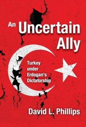 An Uncertain Ally: Turkey under Erdogan's Dictatorship by David L. Phillips 9781412865388