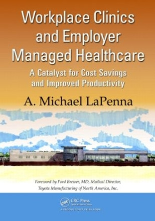 Workplace Clinics and Employer Managed Healthcare: A Catalyst for Cost Savings and Improved Productivity by A. Michael LaPenna 9781420092448