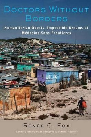 Doctors Without Borders: Humanitarian Quests, Impossible Dreams of Medecins Sans Frontieres by Renee C. Fox 9781421416922