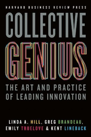 Collective Genius: The Art and Practice of Leading Innovation by Linda A. Hill 9781422130025