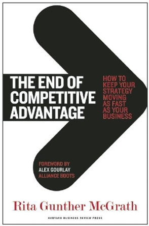 The End of Competitive Advantage: How to Keep Your Strategy Moving as Fast as Your Business by Rita Gunther McGrath 9781422172810