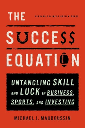 The Success Equation: Untangling Skill and Luck in Business, Sports, and Investing by Michael J. Mauboussin 9781422184233