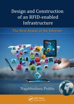 Design and Construction of an RFID-enabled Infrastructure: The Next Avatar of the Internet by Nagabhushana Prabhu 9781439807415