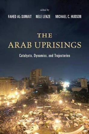 The Arab Uprisings: Catalysts, Dynamics, and Trajectories by Fahed Al-Sumait 9781442239012