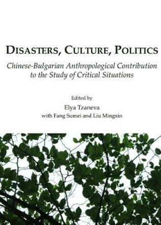 Disasters, Culture, Politics: Chinese-Bulgarian Anthropological Contribution to the Study of Critical Situations by Fang Sumei 9781443813488