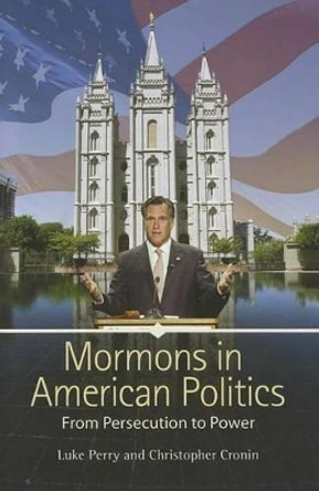 Mormons in American Politics: From Persecution to Power by Luke Perry 9781440804083