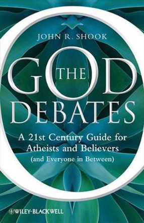 The God Debates: A 21st Century Guide for Atheists and Believers (and Everyone in Between) by John R. Shook 9781444336429