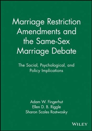 Marriage Restriction Amendments and the Same-Sex Marriage Debate: The Social, Psychological, and Policy Implications by Adam W. Fingerhut 9781444361445