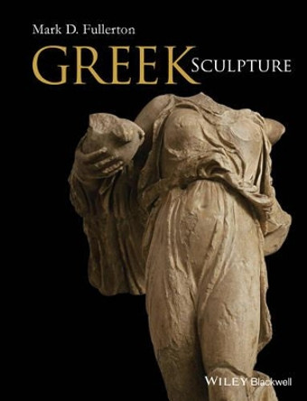 Greek Sculpture Mark D. Fullerton (The Ohio State  University) 9781444339796 Greek Sculpture Mark D. Fullerton (The Ohio State  University) 9781444339796