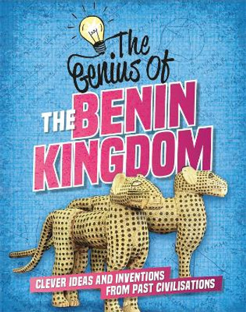 The Genius of: The Benin Kingdom: Clever Ideas and Inventions from Past Civilisations by Sonya Newland 9781445161266