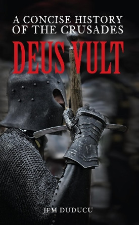 Deus Vult: A Concise History of the Crusades by Jem Duducu 9781445640556