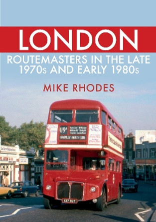 London Routemasters in the Late 1970s and Early 1980s by Mike Rhodes 9781445693880