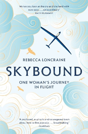 Skybound: A Journey In Flight by Rebecca Loncraine 9781447273875