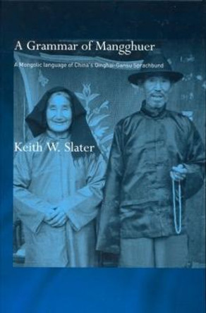 A Grammar of Mangghuer: A Mongolic Language of China's Qinghai-Gansu Sprachbund by Keith W. Slater